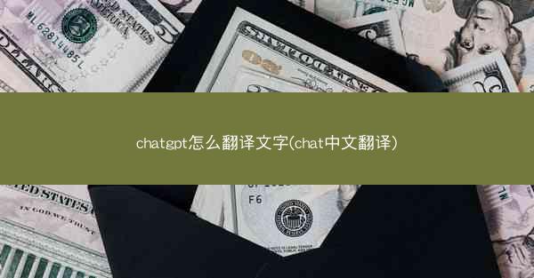 chatgpt怎么翻译文字(chat中文翻译)
