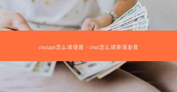 chatgpt怎么读语音、chat怎么读英语发音 chatgpt怎么读语音、chat怎么读英语发音