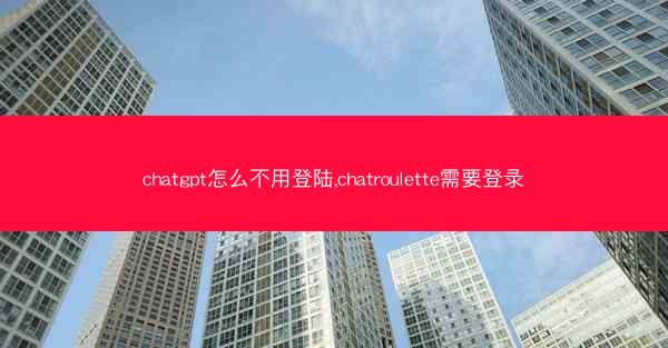 chatgpt怎么不用登陆,chatroulette需要登录