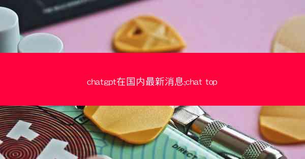 chatgpt在国内最新消息;chat top chatgpt在国内最新消息;chat top