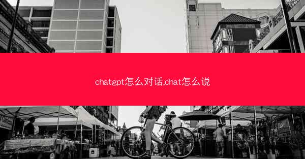 chatgpt怎么对话,chat怎么说 chatgpt怎么对话,chat怎么说