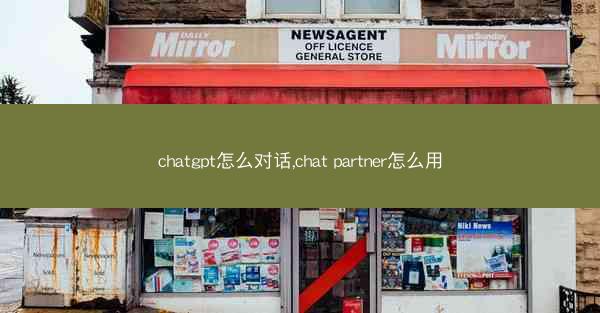 chatgpt怎么对话,chat partner怎么用 chatgpt怎么对话,chat partner怎么用