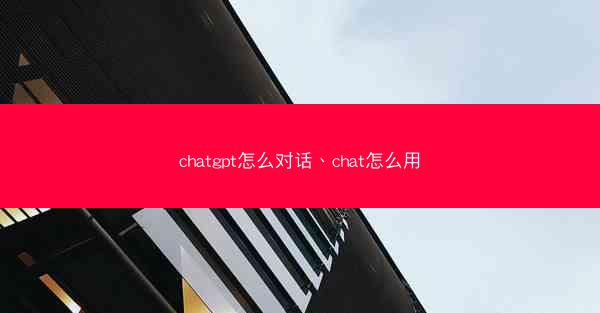 chatgpt怎么对话、chat怎么用 chatgpt怎么对话、chat怎么用