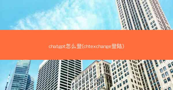 chatgpt怎么登(chtexchange登陆)