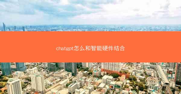 chatgpt怎么和智能硬件结合